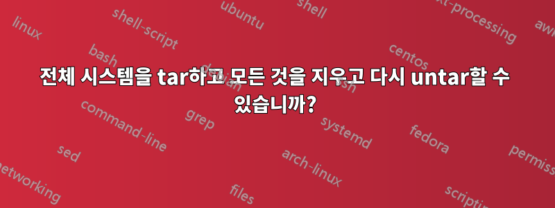 전체 시스템을 tar하고 모든 것을 지우고 다시 untar할 수 있습니까?