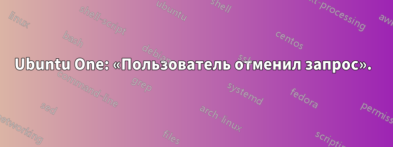 Ubuntu One: «Пользователь отменил запрос». 