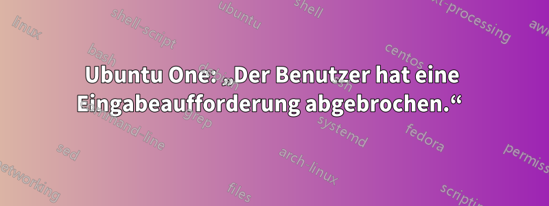 Ubuntu One: „Der Benutzer hat eine Eingabeaufforderung abgebrochen.“ 