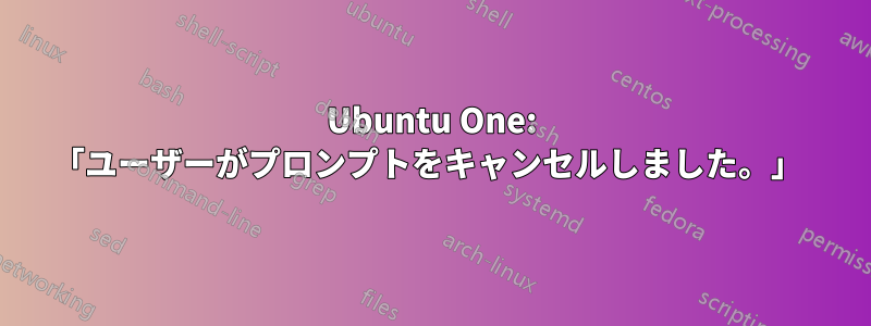 Ubuntu One: 「ユーザーがプロンプトをキャンセルしました。」 