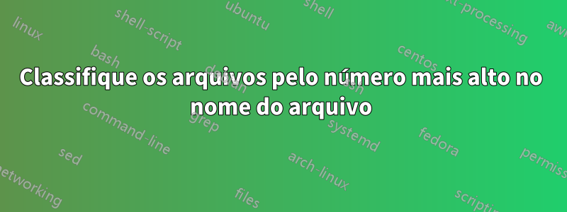 Classifique os arquivos pelo número mais alto no nome do arquivo