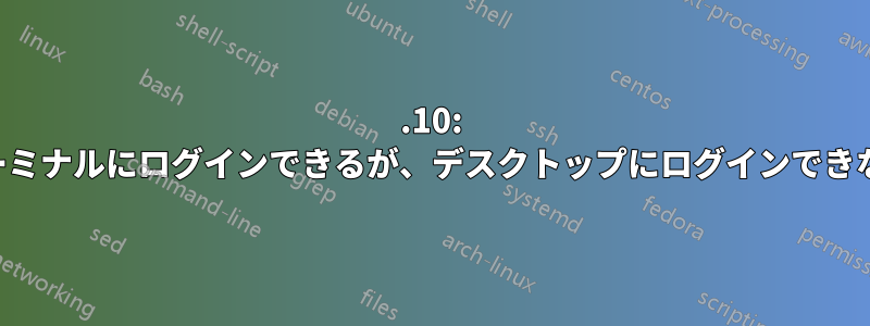 12.10: ターミナルにログインできるが、デスクトップにログインできない