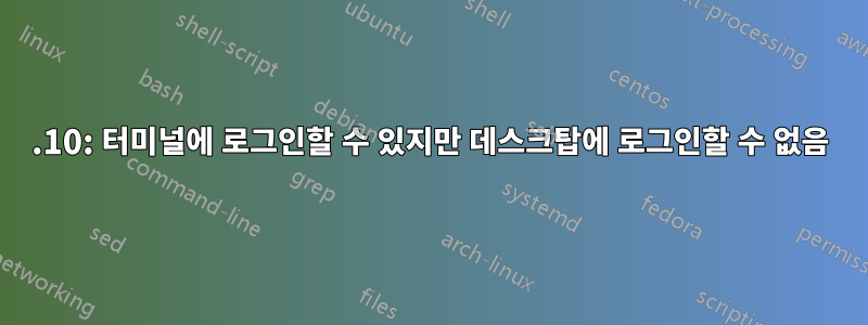 12.10: 터미널에 로그인할 수 있지만 데스크탑에 로그인할 수 없음
