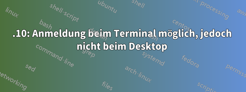 12.10: Anmeldung beim Terminal möglich, jedoch nicht beim Desktop
