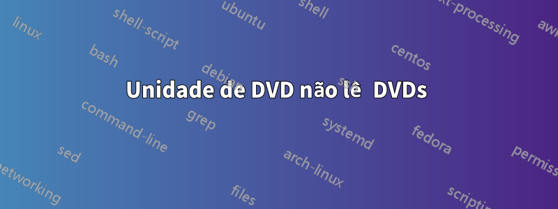 Unidade de DVD não lê DVDs