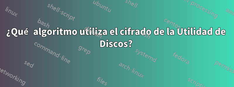 ¿Qué algoritmo utiliza el cifrado de la Utilidad de Discos?