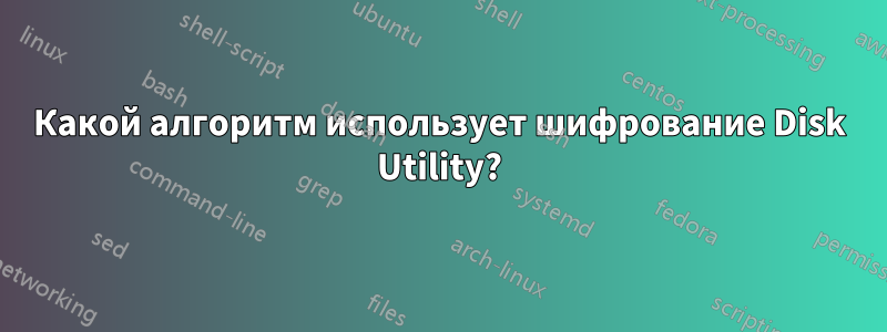 Какой алгоритм использует шифрование Disk Utility?