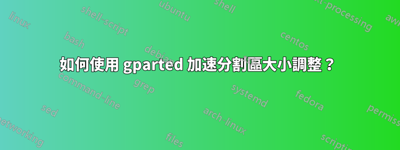 如何使用 gparted 加速分割區大小調整？