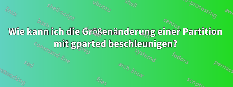 Wie kann ich die Größenänderung einer Partition mit gparted beschleunigen?