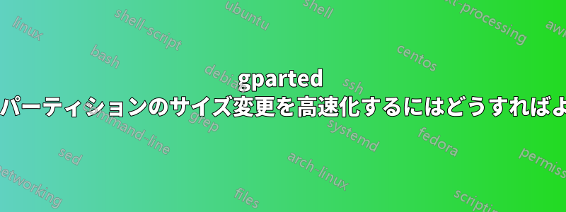 gparted を使用してパーティションのサイズ変更を高速化するにはどうすればよいですか?