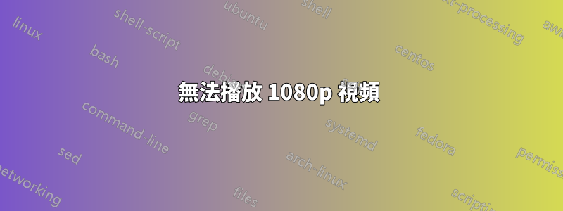 無法播放 1080p 視頻