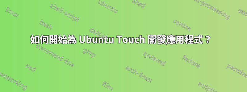 如何開始為 Ubuntu Touch 開發應用程式？ 