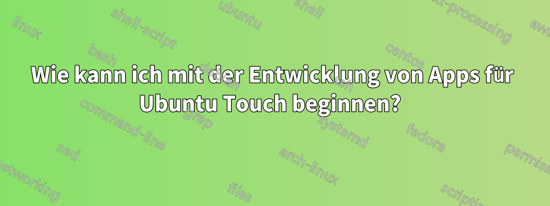 Wie kann ich mit der Entwicklung von Apps für Ubuntu Touch beginnen? 