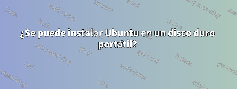 ¿Se puede instalar Ubuntu en un disco duro portátil?