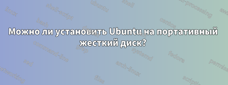 Можно ли установить Ubuntu на портативный жесткий диск?