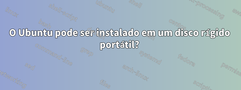 O Ubuntu pode ser instalado em um disco rígido portátil?