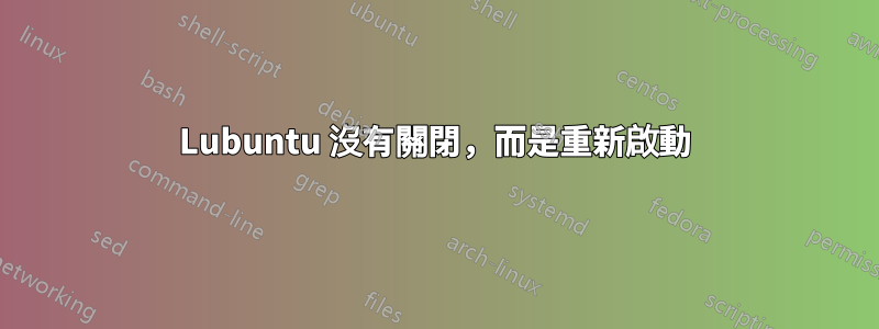 Lubuntu 沒有關閉，而是重新啟動