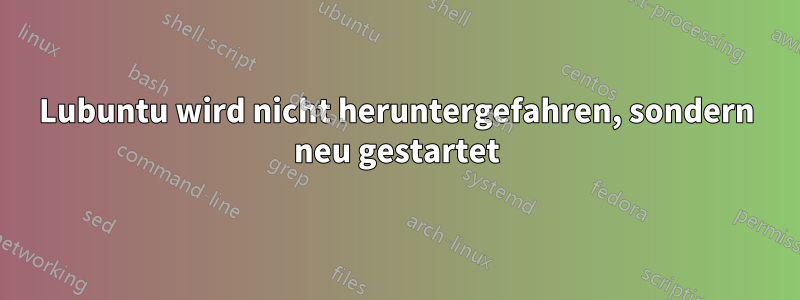 Lubuntu wird nicht heruntergefahren, sondern neu gestartet