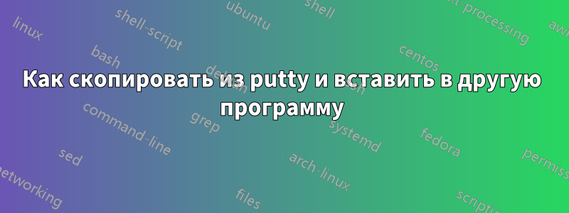 Как скопировать из putty и вставить в другую программу