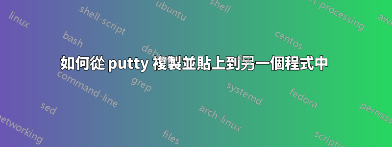 如何從 putty 複製並貼上到另一個程式中