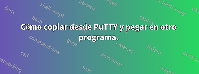 Cómo copiar desde PuTTY y pegar en otro programa.