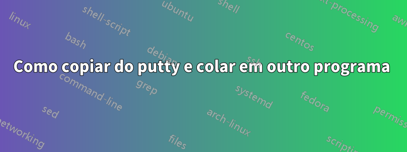 Como copiar do putty e colar em outro programa