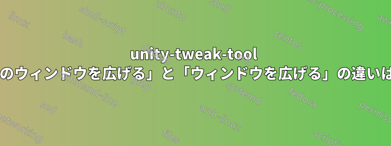 unity-tweak-tool の「すべてのウィンドウを広げる」と「ウィンドウを広げる」の違いは何ですか?