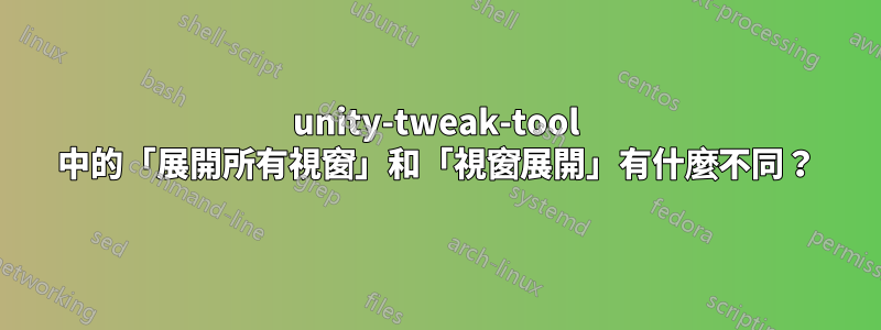 unity-tweak-tool 中的「展開所有視窗」和「視窗展開」有什麼不同？