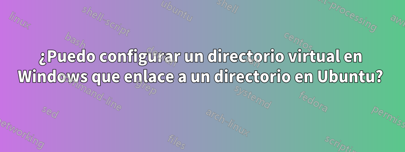 ¿Puedo configurar un directorio virtual en Windows que enlace a un directorio en Ubuntu?