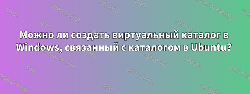 Можно ли создать виртуальный каталог в Windows, связанный с каталогом в Ubuntu?