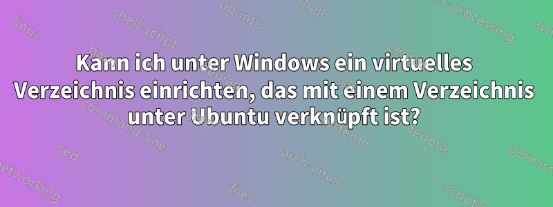 Kann ich unter Windows ein virtuelles Verzeichnis einrichten, das mit einem Verzeichnis unter Ubuntu verknüpft ist?