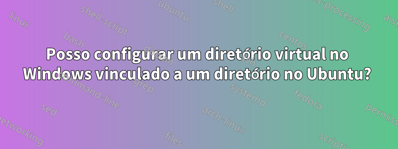 Posso configurar um diretório virtual no Windows vinculado a um diretório no Ubuntu?