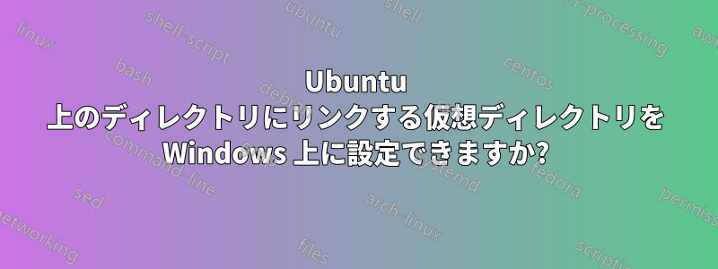 Ubuntu 上のディレクトリにリンクする仮想ディレクトリを Windows 上に設定できますか?