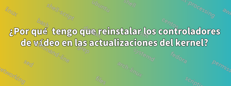 ¿Por qué tengo que reinstalar los controladores de vídeo en las actualizaciones del kernel?