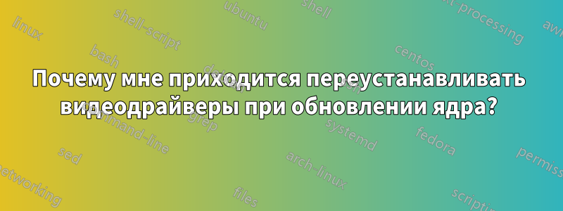 Почему мне приходится переустанавливать видеодрайверы при обновлении ядра?