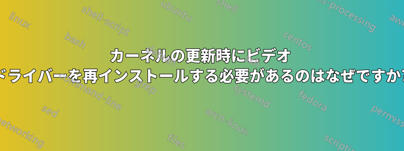カーネルの更新時にビデオ ドライバーを再インストールする必要があるのはなぜですか?