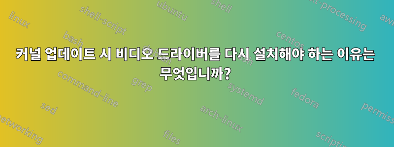 커널 업데이트 시 비디오 드라이버를 다시 설치해야 하는 이유는 무엇입니까?