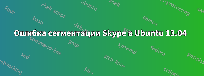 Ошибка сегментации Skype в Ubuntu 13.04 