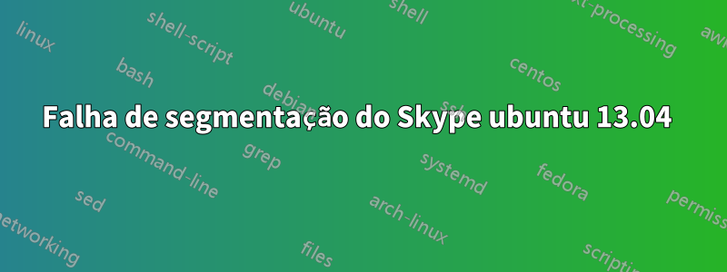 Falha de segmentação do Skype ubuntu 13.04 