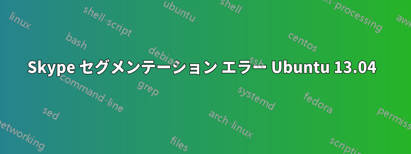Skype セグメンテーション エラー Ubuntu 13.04 