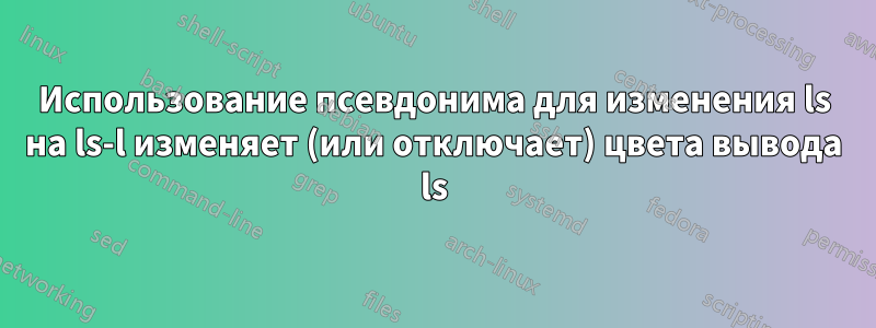 Использование псевдонима для изменения ls на ls-l изменяет (или отключает) цвета вывода ls