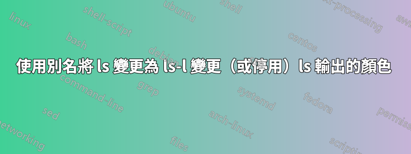 使用別名將 ls 變更為 ls-l 變更（或停用）ls 輸出的顏色