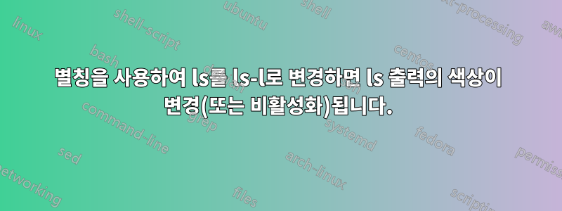 별칭을 사용하여 ls를 ls-l로 변경하면 ls 출력의 색상이 변경(또는 비활성화)됩니다.