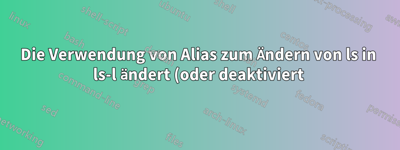 Die Verwendung von Alias zum Ändern von ls in ls-l ändert (oder deaktiviert) die Farben der ls-Ausgabe