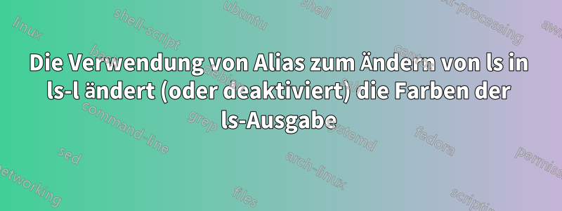 Die Verwendung von Alias ​​zum Ändern von ls in ls-l ändert (oder deaktiviert) die Farben der ls-Ausgabe