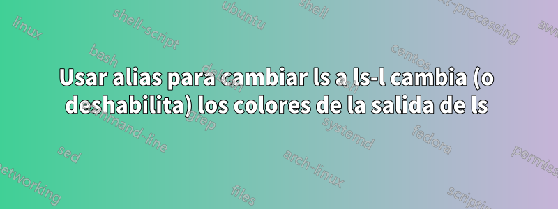 Usar alias para cambiar ls a ls-l cambia (o deshabilita) los colores de la salida de ls
