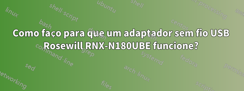 Como faço para que um adaptador sem fio USB Rosewill RNX-N180UBE funcione?