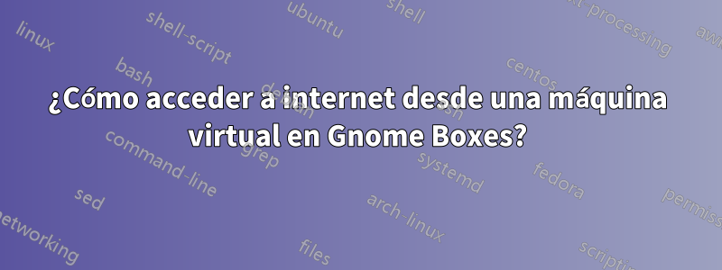 ¿Cómo acceder a internet desde una máquina virtual en Gnome Boxes?
