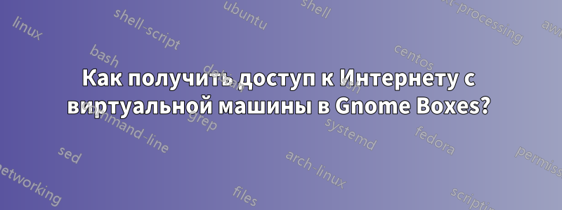 Как получить доступ к Интернету с виртуальной машины в Gnome Boxes?