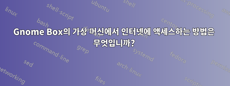 Gnome Box의 가상 머신에서 인터넷에 액세스하는 방법은 무엇입니까?